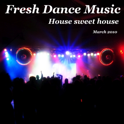 Fresh Dance Music - House Sweet House (March 2010)